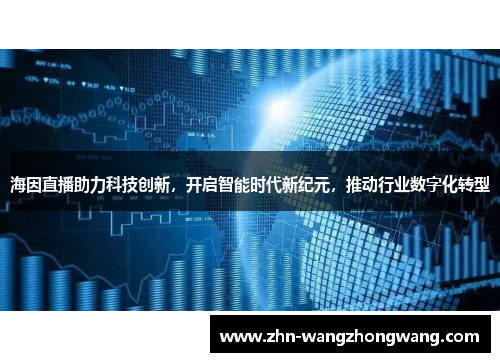 海因直播助力科技创新，开启智能时代新纪元，推动行业数字化转型